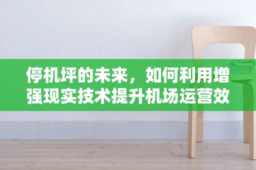 停机坪的未来，如何利用增强现实技术提升机场运营效率？