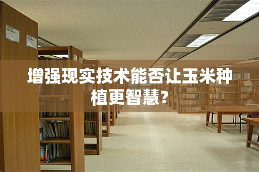 增强现实技术能否让玉米种植更智慧？