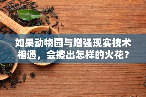 如果动物园与增强现实技术相遇，会擦出怎样的火花？