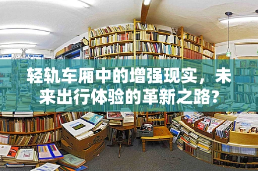 轻轨车厢中的增强现实，未来出行体验的革新之路？