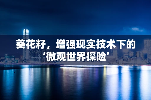 葵花籽，增强现实技术下的‘微观世界探险’