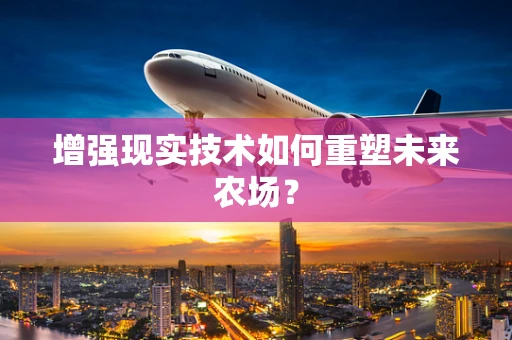 增强现实技术如何重塑未来农场？