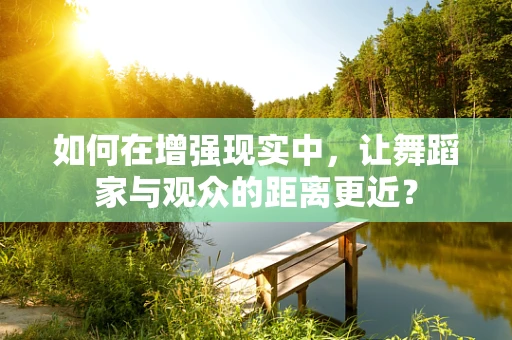 如何在增强现实中，让舞蹈家与观众的距离更近？