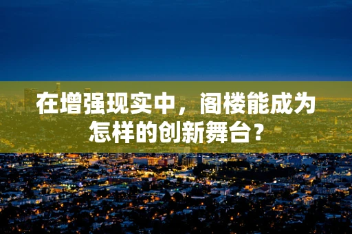 在增强现实中，阁楼能成为怎样的创新舞台？