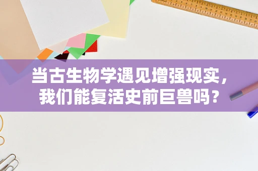 当古生物学遇见增强现实，我们能复活史前巨兽吗？