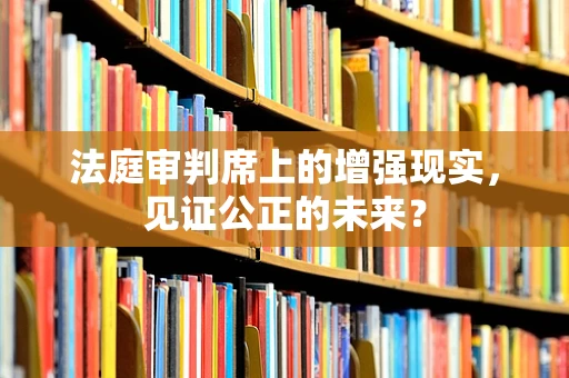 法庭审判席上的增强现实，见证公正的未来？