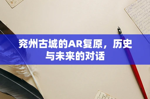 兖州古城的AR复原，历史与未来的对话