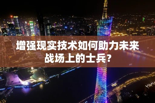 增强现实技术如何助力未来战场上的士兵？