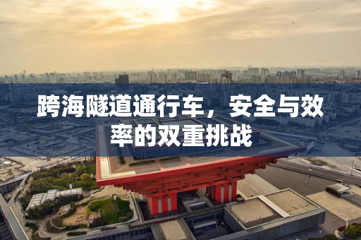 跨海隧道通行车，安全与效率的双重挑战