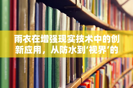 雨衣在增强现实技术中的创新应用，从防水到‘视界’的升级