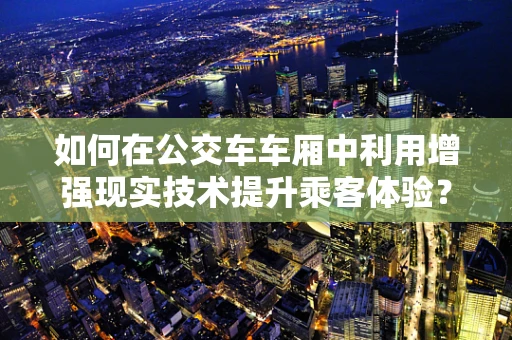 如何在公交车车厢中利用增强现实技术提升乘客体验？