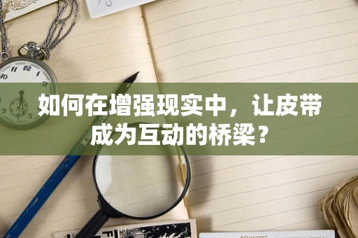 如何在增强现实中，让皮带成为互动的桥梁？