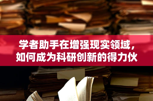 学者助手在增强现实领域，如何成为科研创新的得力伙伴？