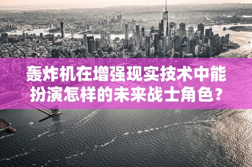 轰炸机在增强现实技术中能扮演怎样的未来战士角色？
