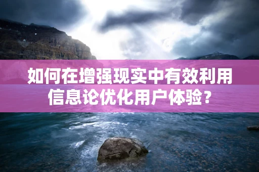 如何在增强现实中有效利用信息论优化用户体验？