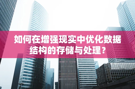 如何在增强现实中优化数据结构的存储与处理？