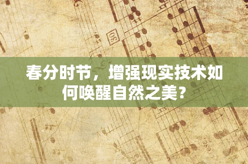 春分时节，增强现实技术如何唤醒自然之美？