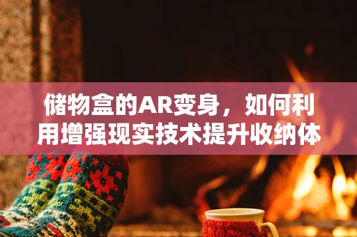 储物盒的AR变身，如何利用增强现实技术提升收纳体验？