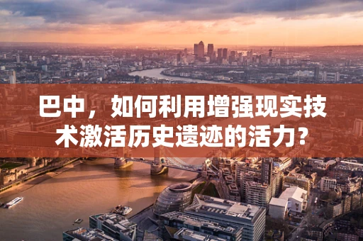 巴中，如何利用增强现实技术激活历史遗迹的活力？