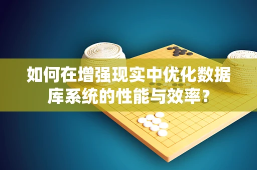 如何在增强现实中优化数据库系统的性能与效率？