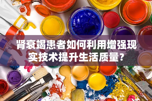 肾衰竭患者如何利用增强现实技术提升生活质量？