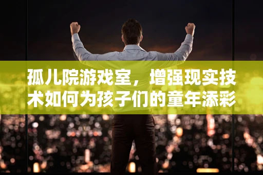 孤儿院游戏室，增强现实技术如何为孩子们的童年添彩？