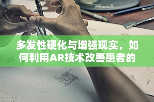 多发性硬化与增强现实，如何利用AR技术改善患者的生活质量？