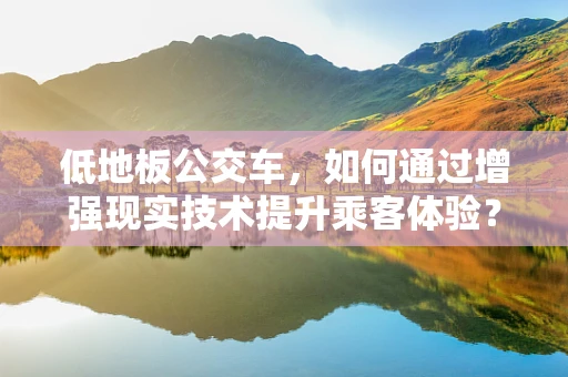 低地板公交车，如何通过增强现实技术提升乘客体验？