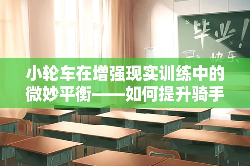 小轮车在增强现实训练中的微妙平衡——如何提升骑手的技巧与安全？