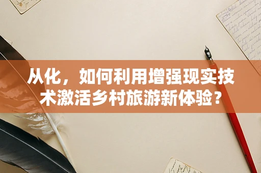 从化，如何利用增强现实技术激活乡村旅游新体验？