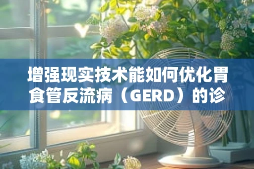 增强现实技术能如何优化胃食管反流病（GERD）的诊疗过程？