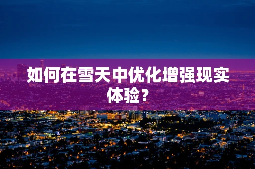 如何在雪天中优化增强现实体验？
