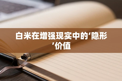 白米在增强现实中的‘隐形’价值