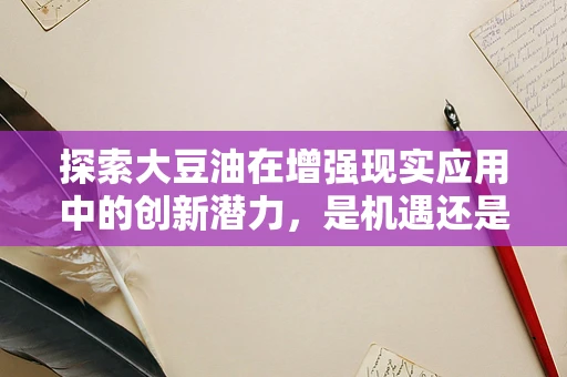 探索大豆油在增强现实应用中的创新潜力，是机遇还是挑战？