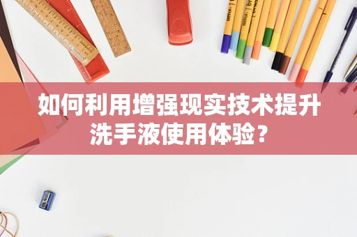 如何利用增强现实技术提升洗手液使用体验？