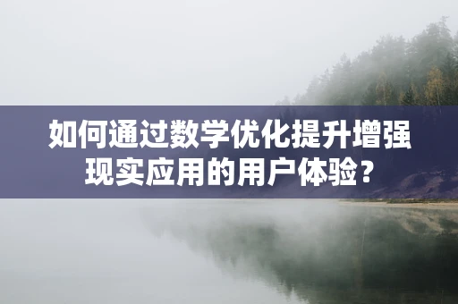 如何通过数学优化提升增强现实应用的用户体验？