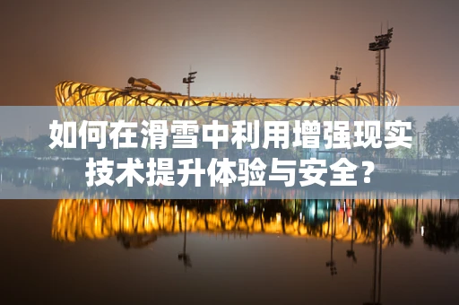 如何在滑雪中利用增强现实技术提升体验与安全？