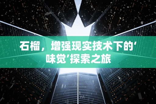 石榴，增强现实技术下的‘味觉’探索之旅