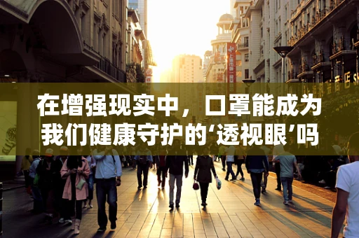 在增强现实中，口罩能成为我们健康守护的‘透视眼’吗？