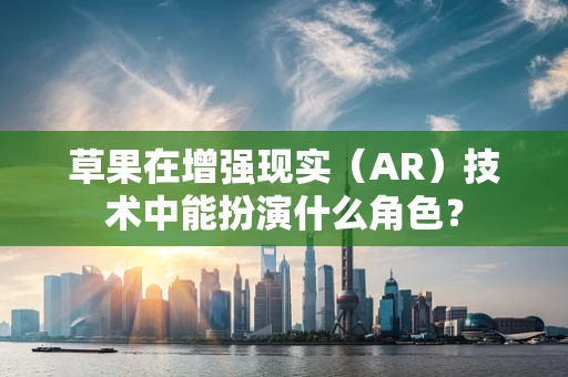 草果在增强现实（AR）技术中能扮演什么角色？