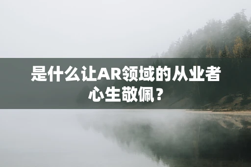 是什么让AR领域的从业者心生敬佩？