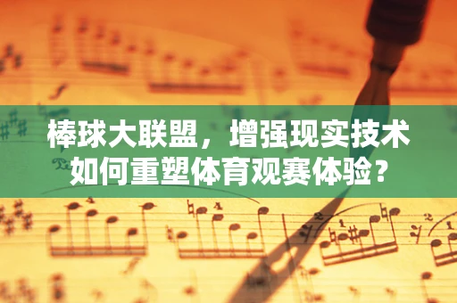 棒球大联盟，增强现实技术如何重塑体育观赛体验？