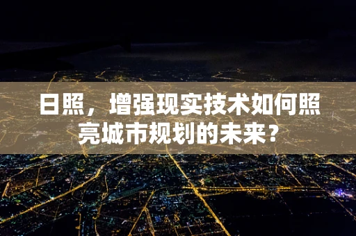 日照，增强现实技术如何照亮城市规划的未来？