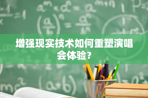 增强现实技术如何重塑演唱会体验？