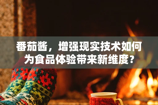番茄酱，增强现实技术如何为食品体验带来新维度？