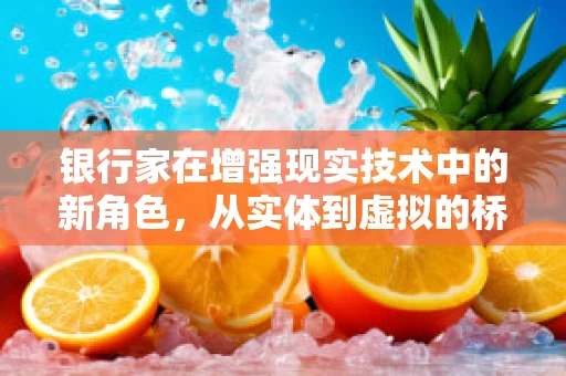 银行家在增强现实技术中的新角色，从实体到虚拟的桥梁？
