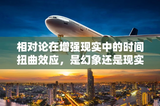 相对论在增强现实中的时间扭曲效应，是幻象还是现实？
