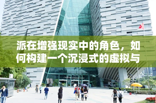 派在增强现实中的角色，如何构建一个沉浸式的虚拟与现实桥梁？