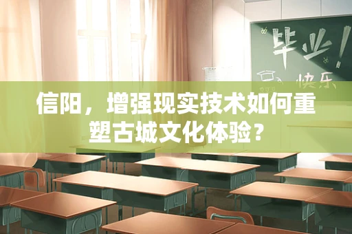 信阳，增强现实技术如何重塑古城文化体验？