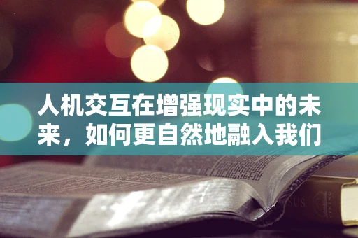人机交互在增强现实中的未来，如何更自然地融入我们的日常生活？